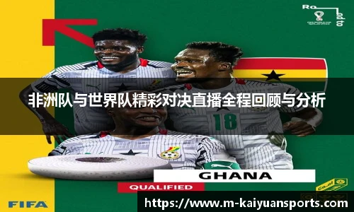 非洲队与世界队精彩对决直播全程回顾与分析 非洲队与世界队精彩对决直播全程回顾与分析