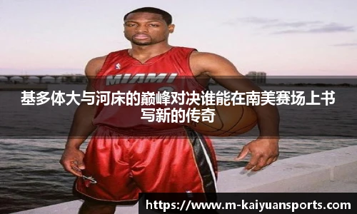 基多体大与河床的巅峰对决谁能在南美赛场上书写新的传奇